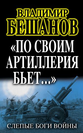 Владимир Бешанов «По своим артиллерия бьет…». Слепые Боги войны
