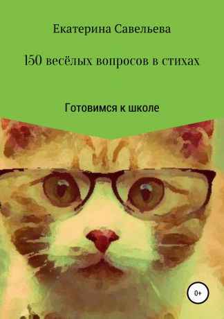 Екатерина Андреевна Савельева 150 весёлых вопросов в стихах. Готовимся к школе