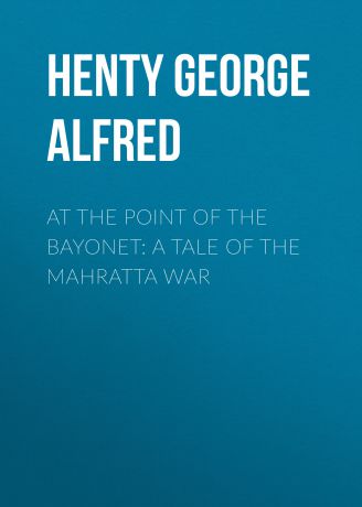 Henty George Alfred At the Point of the Bayonet: A Tale of the Mahratta War