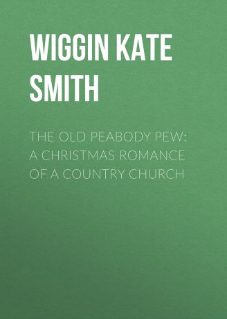 Wiggin Kate Douglas Smith The Old Peabody Pew: A Christmas Romance of a Country Church