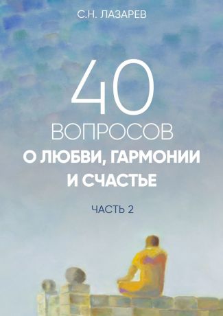 Сергей Николаевич Лазарев 40 вопросов о любви, гармонии и счастье. Часть 2