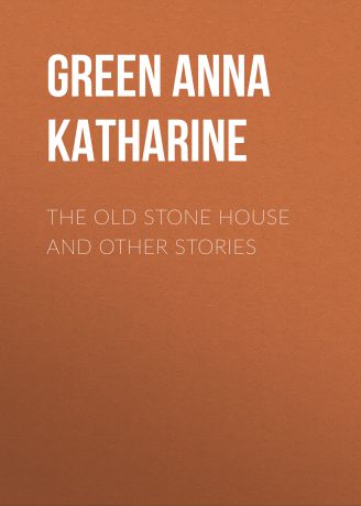 Green Anna Katharine The Old Stone House and Other Stories