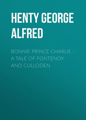 Henty George Alfred Bonnie Prince Charlie : a Tale of Fontenoy and Culloden