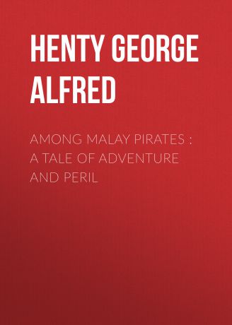 Henty George Alfred Among Malay Pirates : a Tale of Adventure and Peril