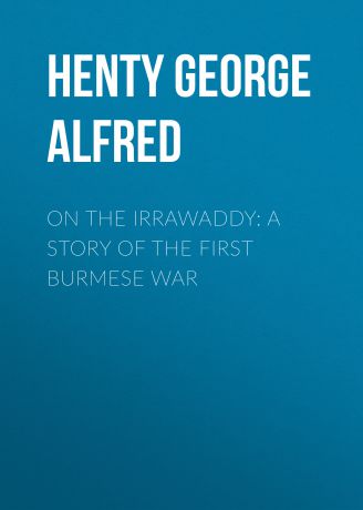 Henty George Alfred On the Irrawaddy: A Story of the First Burmese War