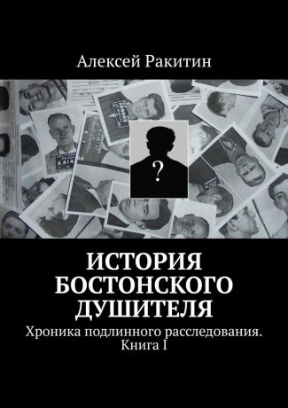 Алексей Ракитин История бостонского душителя. Хроника подлинного расследования. Книга I