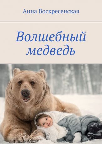 Анна Воскресенская Волшебный медведь