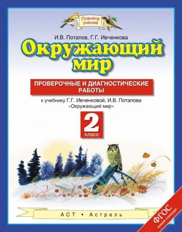 Г. Г. Ивченкова Окружающий мир. Проверочные и диагностические работы к учебнику Г. Г. Ивченковой, И. В. Потапова «Окружающий мир». 2 класс