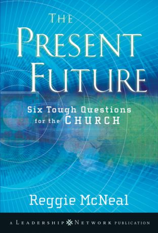 Reggie McNeal The Present Future. Six Tough Questions for the Church