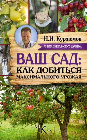 Николай Курдюмов Ваш сад: как добиться максимального урожая