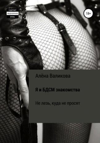 Алёна Сергеевна Валикова Я и BDSM знакомства. Не лезь, куда не просят