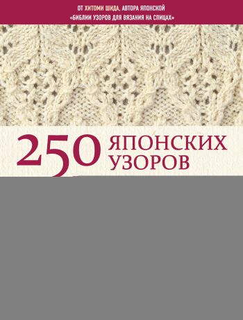 Хитоми Шида 250 японских узоров для вязания на спицах. Большая коллекция дизайнов Хитоми Шида. Библия вязания на спицах