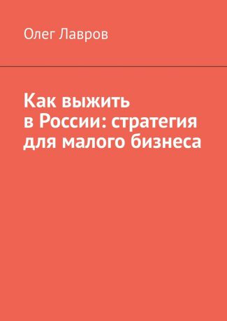 Олег Адольфович Лавров Как выжить в России: стратегия для малого бизнеса