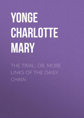 Yonge Charlotte Mary The Trial; Or, More Links of the Daisy Chain