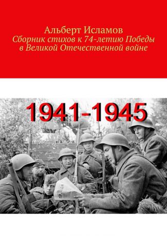Альберт Исламов Сборник стихов к 74-летию Победы в Великой Отечественной войне