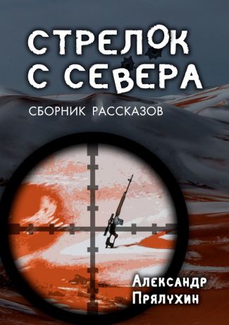 Александр Прялухин Стрелок с севера. Сборник рассказов