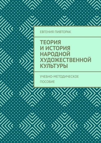 Евгения Пивторак Теория и история народной художественной культуры. Учебно-методическое пособие