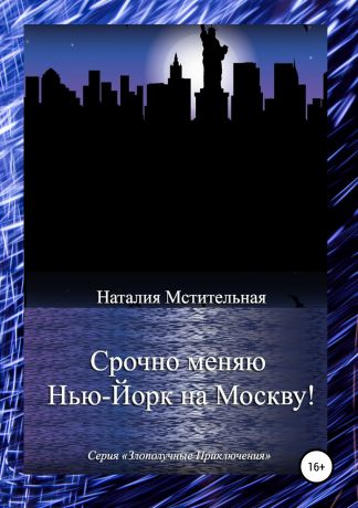 Наталия Мстительная Срочно меняю Нью-Йорк на Москву!