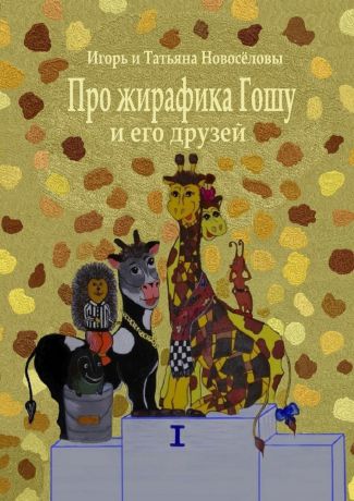 Игорь и Татьяна Новосёловы Про жирафика Гошу и его друзей