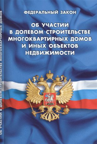 Федеральный Закон Об участии в долевом строительстве многоквартирных домов и иных объектов недвижимости и о внесении изменений в некоторые законодательные акты Российской Федерации