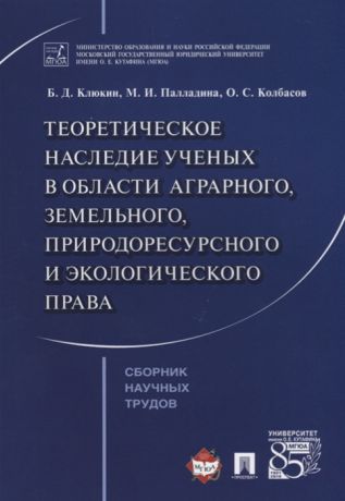 Клюкин Б., Палладина М., Колбасов О. Теоретическое наследие ученых в области аграрного земельного природоресурсного и экологического права Сборник научных трудов