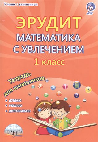 Касель Н., Чибирева Е., Шалагина И. Эрудит Математика с увлечением Думаю решаю доказываю 1 класс Тетрадь для обучающихся