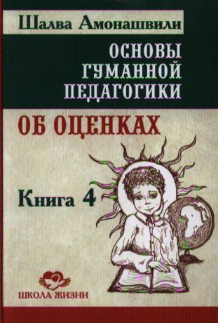 Амонашвили Ш. Основы гуманной педагогики В 20 кн Кн 4 Об оценках