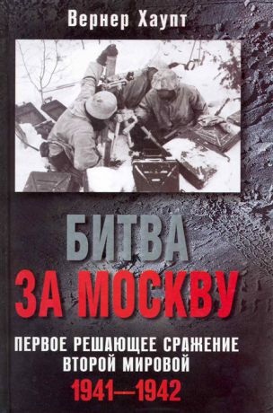 Хаупт В. Битва за Москву Первое решающее сражение Второй мировой 1941-1942