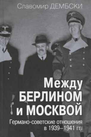 Дембски С. Между Берлином и Москвой Германо-советские отношения в 1939-1941 гг