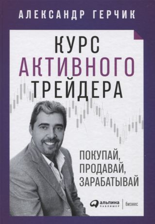 Герчик А. Курс активного трейдера Покупай продавай зарабатывай