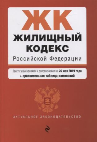 Жилищный кодекс Российской Федерации Текст с изменениями и дополнениями на 26 мая 2019 года сравнительная таблица изменений
