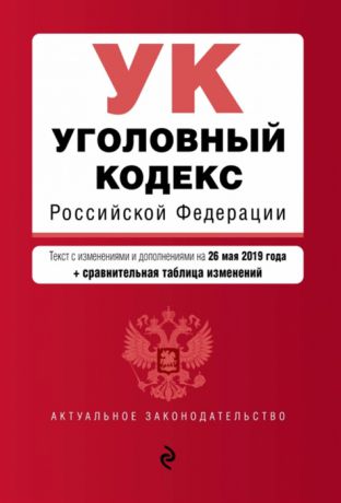 Уголовный кодекс Российской Федерации Текст с изменениями и дополнениями на 26 мая 2019 года сравнительная таблица изменений