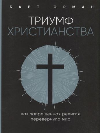 Эрман Б. Триумф христианства Как запрещенная религия перевернула мир