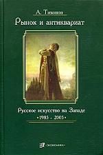 Тихонов А. Рынок и антиквариат Русское искусство на Земле 1985-2005