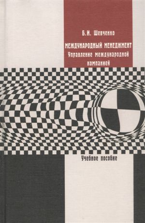 Шевченко Б. Международный менеджмент Управление международной компанией Учебное пособие