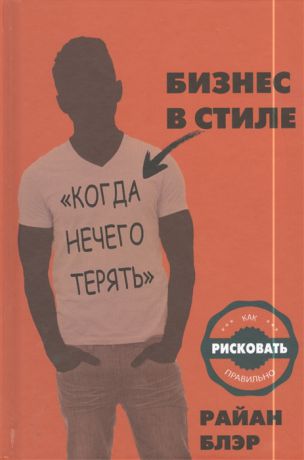 Блэр Р. Бизнес в стиле когда нечего терять Как рисковать правильно