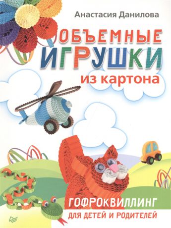 Данилова Н. Объемные игрушки из картона Гофроквиллинг для детей и родителей