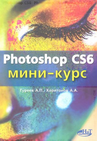 Гуреев А., Харитонов А. Photoshop CS6 Миникурс Основы фотомонтажа и редактирования изображений