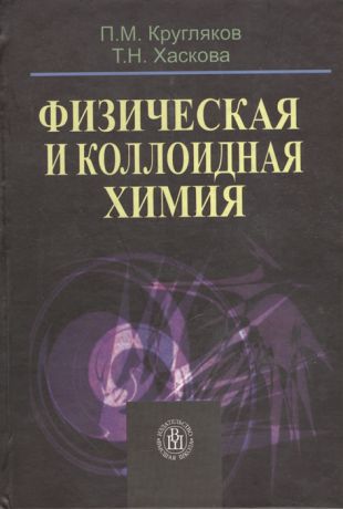 Кругляков П., Хаскова Т. Физическая и коллоидная химия Издание третье исправленное
