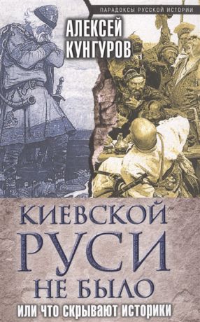 Кунгуров А. Киевской Руси не было или Что скрывают историки