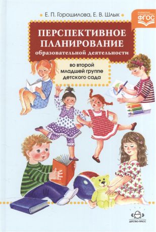 Горошилова Е., Шлык Е. Перспективное планирование образовательной деятельности во второй младшей группе детского сада