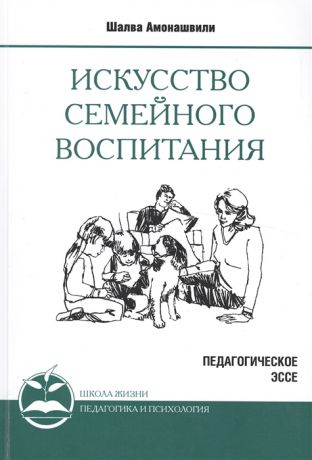 Амонашвили Ш. Искусство семейного воспитания Педагогическое эссе