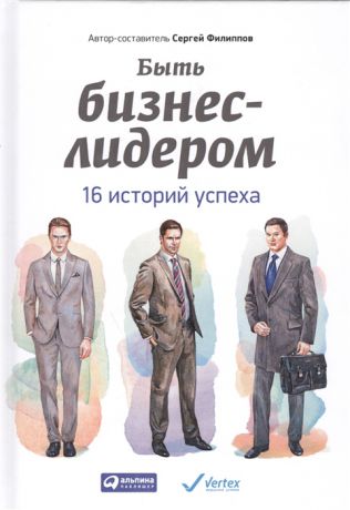 Филиппов С. Быть бизнес-лидером 16 историй успеха 2-е издание
