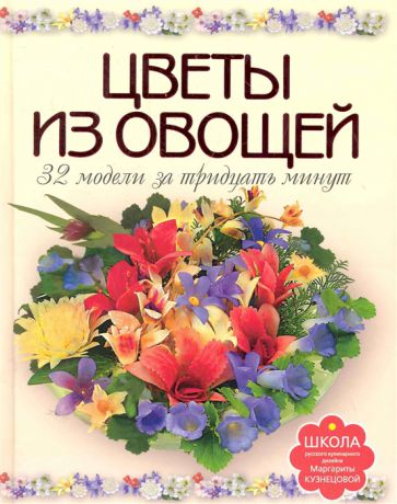 Кузнецова М. Цветы из овощей 32 модели за тридцать минут