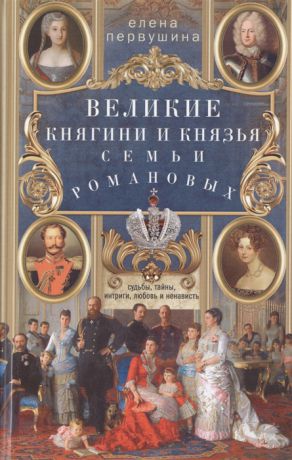 Первушина Е. Великие княгини и князья семьи Романовых Судьбы тайны интриги любовь и ненависть