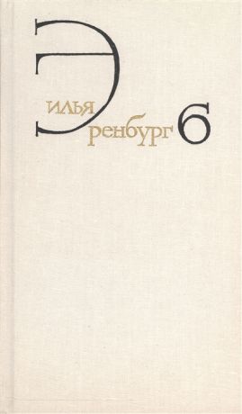 Эренбург И. Илья Эренбург Собрание сочинений в восьми томах Том шестой Статьи о литературе и искусстве 1946-1967 Книга первая Люди годы жизнь