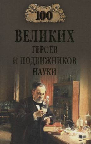 Волков А. 100 великих героев и подвижников науки