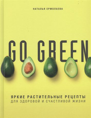 Ермолаева Н. Go green Яркие растительные рецепты для здоровой и счастливой жизни