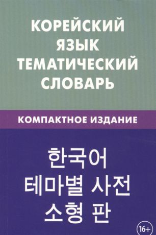 Похолкова Е., Ире К. Корейский язык Тематический словарь Компактное издание 10000 слов С транскрипцией корейских слов С русским и корейским указателями