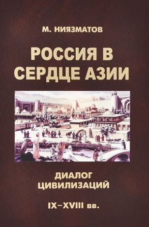 Ниязматов М. Россия в сердце Азии диалог цивилизаций IX - XVIII века